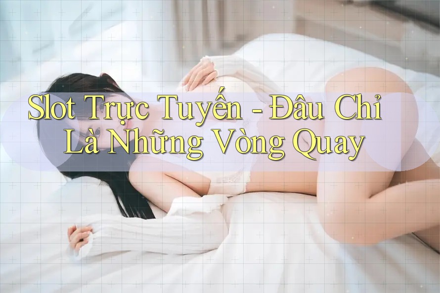 Slot Trực Tuyến - Đâu Chỉ Là Những Vòng Quay Slot Trực Tuyến - Đâu Chỉ Là Những Vòng Quay