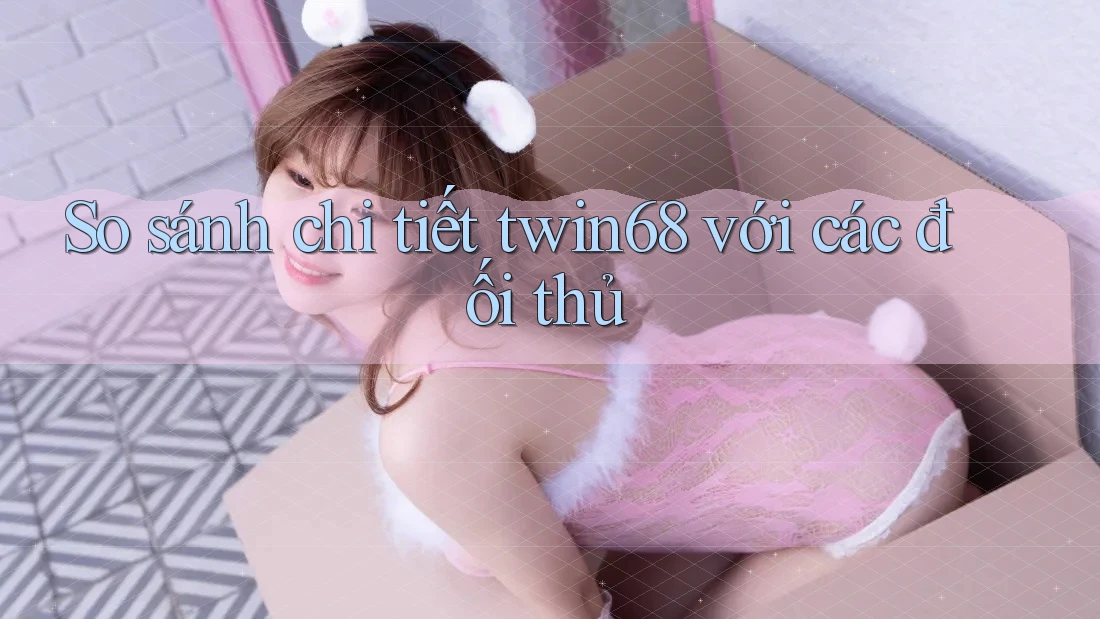So sánh chi tiết twin68 với các đối thủ So sánh chi tiết twin68 với các đối thủ