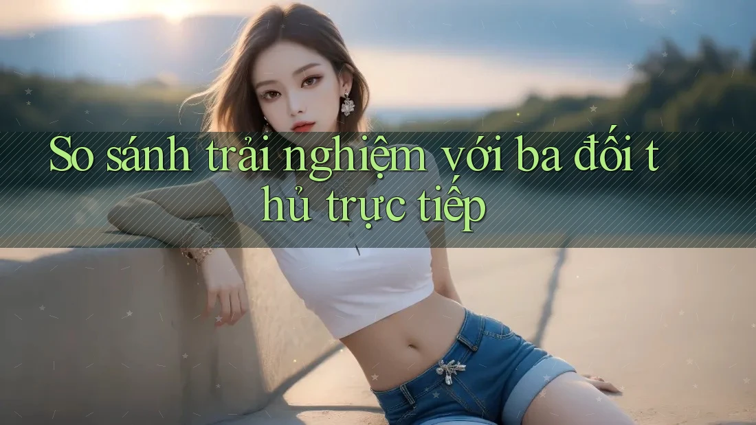 So sánh trải nghiệm với ba đối thủ trực tiếp So sánh trải nghiệm với ba đối thủ trực tiếp