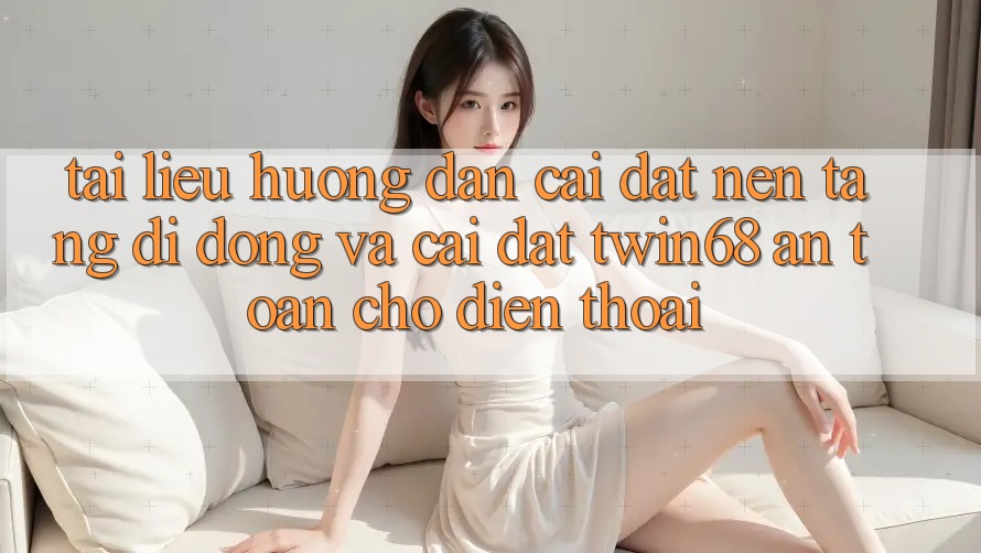 Tài liệu hướng dẫn Cài đặt Nền tảng di động Và Cài Đặt twin68 An Toàn Cho Điện Thoại Tài liệu hướng dẫn Cài đặt Nền tảng di động Và Cài Đặt twin68 An Toàn Cho Điện Thoại