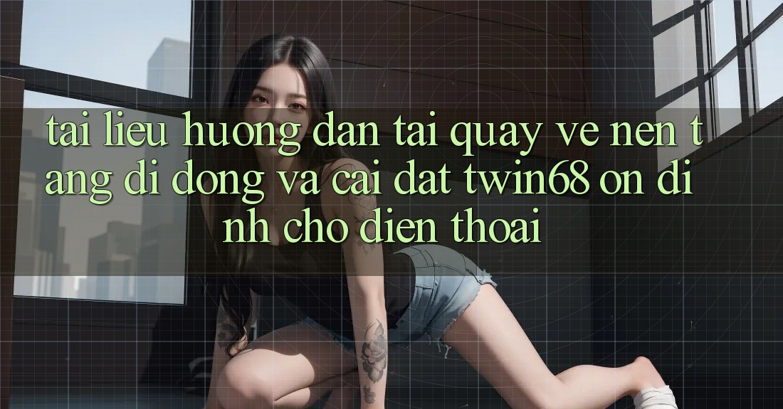 Tài liệu hướng dẫn Tải quay về Nền tảng di động Và Cài Đặt twin68 Ổn định Cho Điện Thoại Tài liệu hướng dẫn Tải quay về Nền tảng di động Và Cài Đặt twin68 Ổn định Cho Điện Thoại