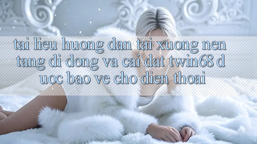 Tài liệu hướng dẫn Tải xuống Nền tảng di động Và Cài Đặt twin68 Được bảo vệ Cho Điện Thoại Tài liệu hướng dẫn Tải xuống Nền tảng di động Và Cài Đặt twin68 Được bảo vệ Cho Điện Thoại