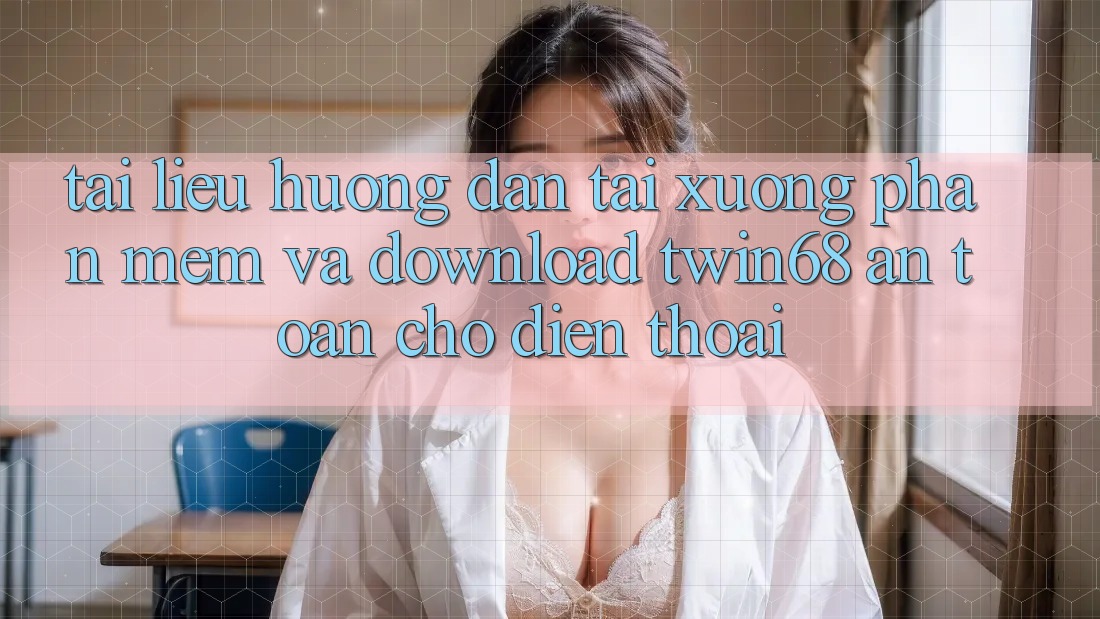 Tài liệu hướng dẫn Tải xuống Phần mềm Và Download twin68 An Toàn Cho Điện Thoại