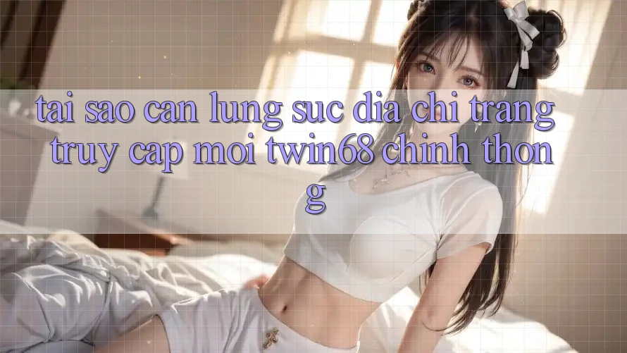 Tại Sao Cần Lùng sục “Địa chỉ trang Truy Cập Mới twin68” Chính Thống? Tại Sao Cần Lùng sục “Địa chỉ trang Truy Cập Mới twin68” Chính Thống?