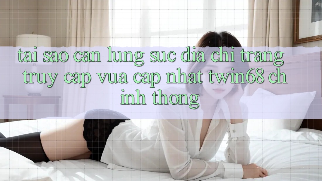 Tại Sao Cần Lùng sục “Địa chỉ trang Truy Cập Vừa cập nhật twin68” Chính Thống? Tại Sao Cần Lùng sục “Địa chỉ trang Truy Cập Vừa cập nhật twin68” Chính Thống?
