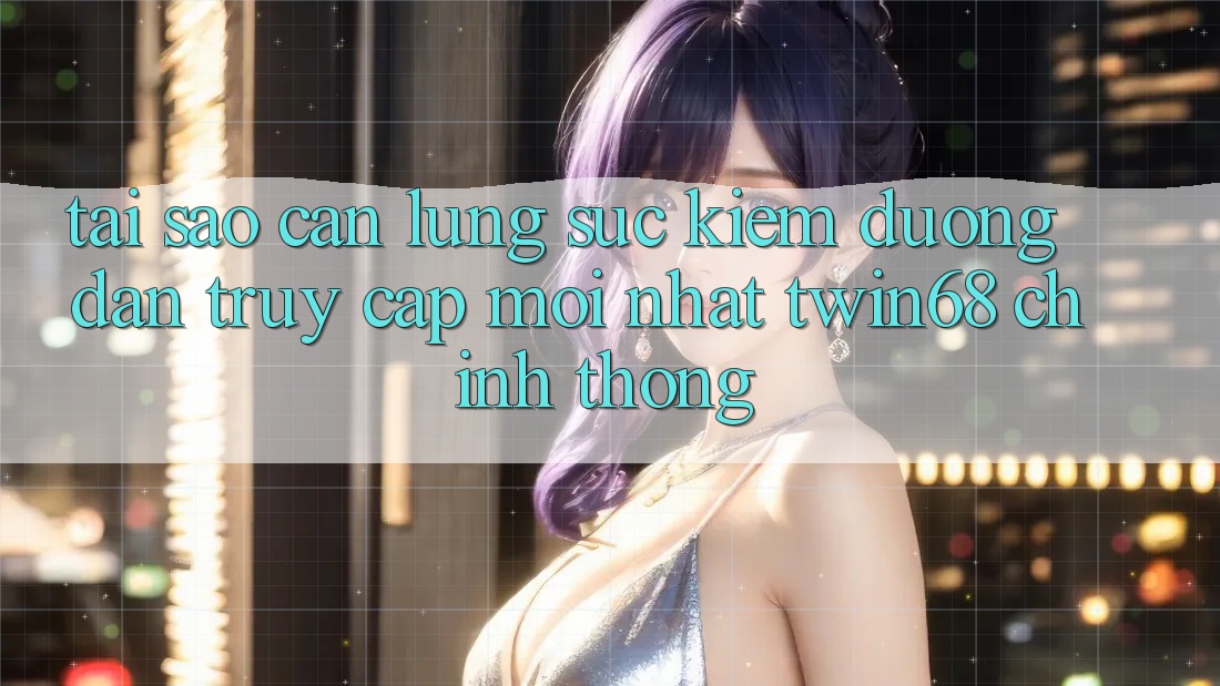 Tại Sao Cần Lùng sục Kiếm “Đường dẫn Truy Cập Mới nhất twin68” Chính Thống? Tại Sao Cần Lùng sục Kiếm “Đường dẫn Truy Cập Mới nhất twin68” Chính Thống?