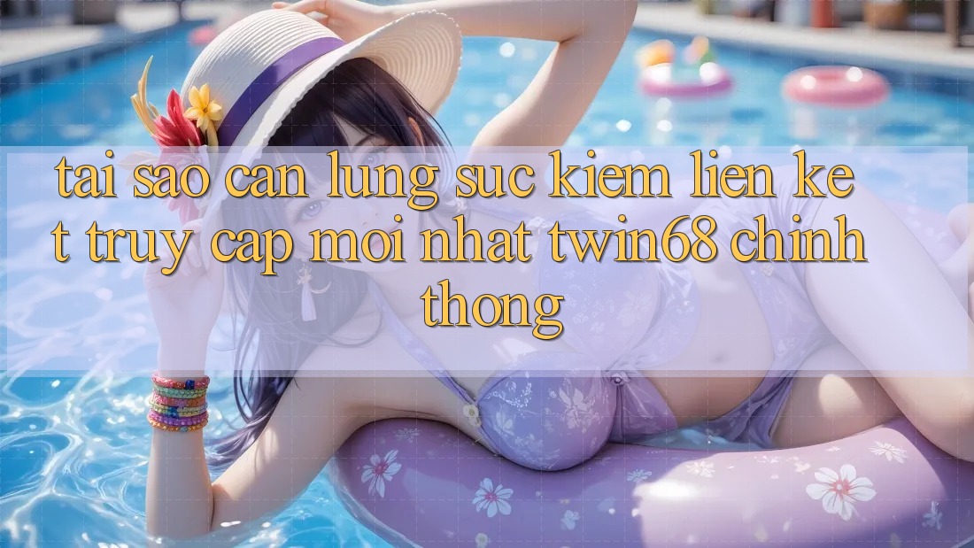 Tại Sao Cần Lùng sục Kiếm “Liên kết Truy Cập Mới nhất twin68” Chính Thống? Tại Sao Cần Lùng sục Kiếm “Liên kết Truy Cập Mới nhất twin68” Chính Thống?