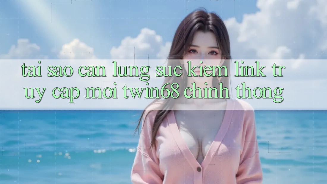 Tại Sao Cần Lùng sục Kiếm “Link Truy Cập Mới twin68” Chính Thống? Tại Sao Cần Lùng sục Kiếm “Link Truy Cập Mới twin68” Chính Thống?