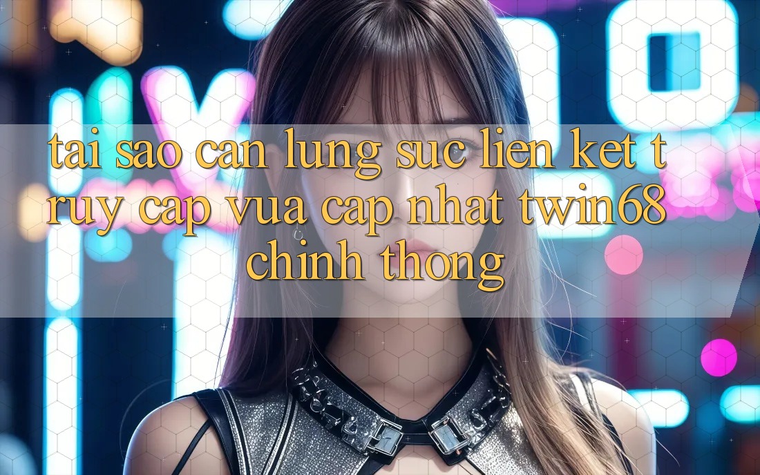 Tại Sao Cần Lùng sục “Liên kết Truy Cập Vừa cập nhật twin68” Chính Thống? Tại Sao Cần Lùng sục “Liên kết Truy Cập Vừa cập nhật twin68” Chính Thống?