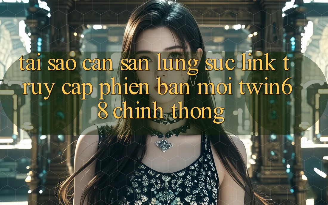 Tại Sao Cần Săn lùng sục “Link Truy Cập Phiên bản mới twin68” Chính Thống? Tại Sao Cần Săn lùng sục “Link Truy Cập Phiên bản mới twin68” Chính Thống?