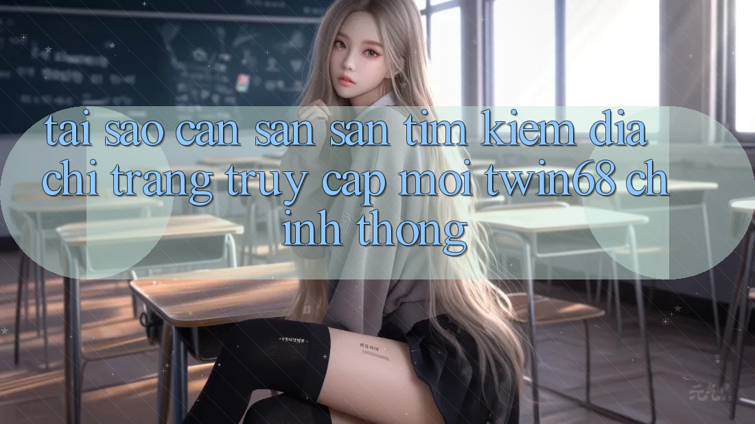 Tại Sao Cần Săn săn tìm Kiếm “Địa chỉ trang Truy Cập Mới twin68” Chính Thống? Tại Sao Cần Săn săn tìm Kiếm “Địa chỉ trang Truy Cập Mới twin68” Chính Thống?