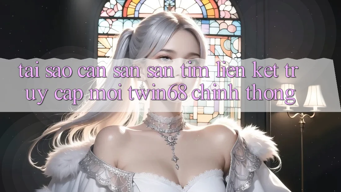 Tại Sao Cần Săn săn tìm “Liên kết Truy Cập Mới twin68” Chính Thống? Tại Sao Cần Săn săn tìm “Liên kết Truy Cập Mới twin68” Chính Thống?