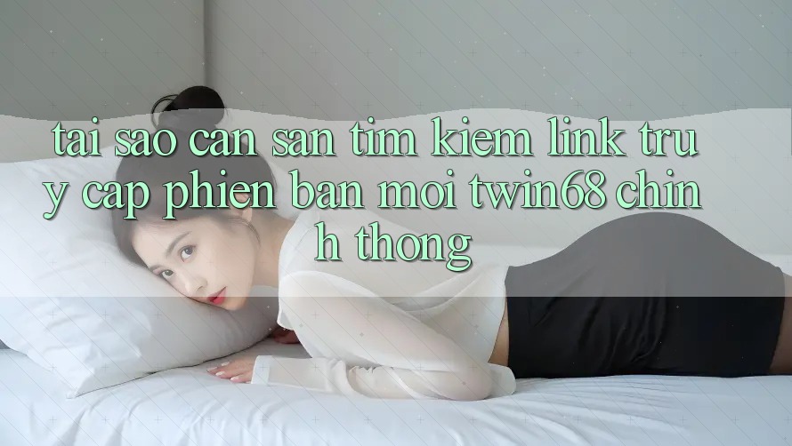Tại Sao Cần Săn tìm Kiếm “Link Truy Cập Phiên bản mới twin68” Chính Thống? Tại Sao Cần Săn tìm Kiếm “Link Truy Cập Phiên bản mới twin68” Chính Thống?