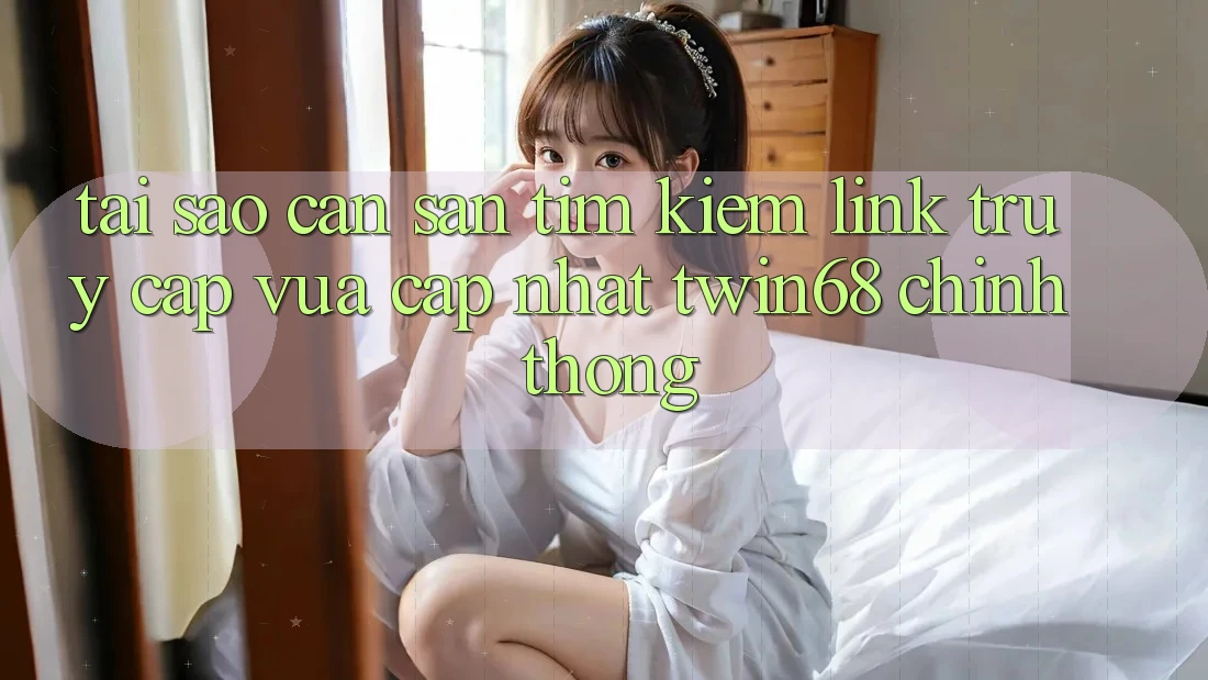 Tại Sao Cần Săn tìm kiếm “Link Truy Cập Vừa cập nhật twin68” Chính Thống? Tại Sao Cần Săn tìm kiếm “Link Truy Cập Vừa cập nhật twin68” Chính Thống?