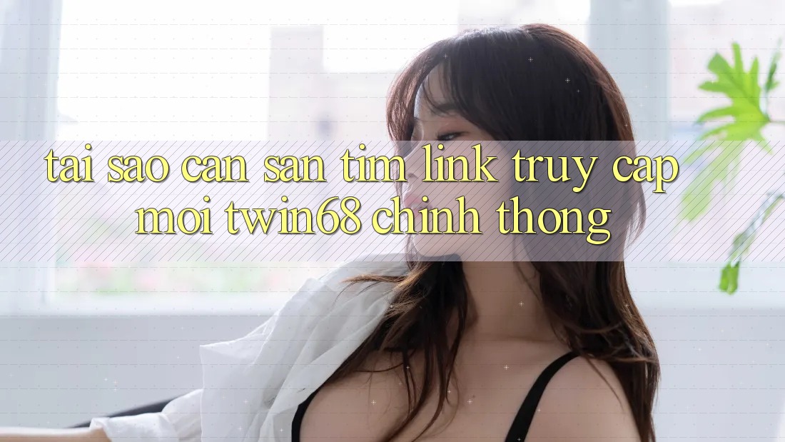 Tại Sao Cần Săn tìm “Link Truy Cập Mới twin68” Chính Thống? Tại Sao Cần Săn tìm “Link Truy Cập Mới twin68” Chính Thống?