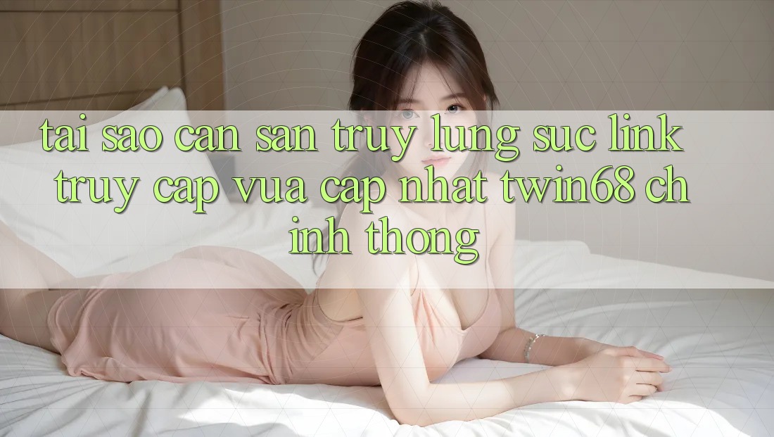 Tại Sao Cần Săn truy lùng sục “Link Truy Cập Vừa cập nhật twin68” Chính Thống? Tại Sao Cần Săn truy lùng sục “Link Truy Cập Vừa cập nhật twin68” Chính Thống?