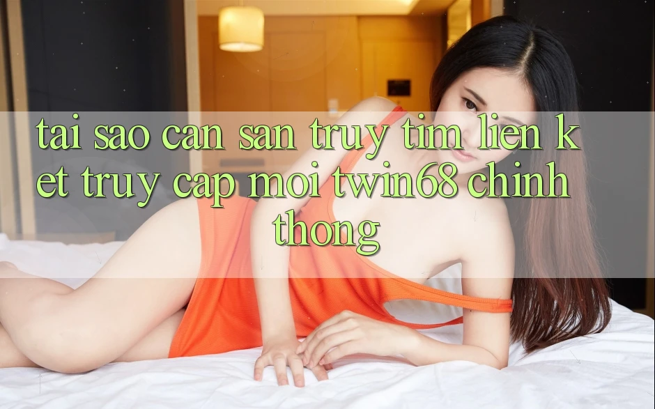 Tại Sao Cần Săn truy tìm “Liên kết Truy Cập Mới twin68” Chính Thống? Tại Sao Cần Săn truy tìm “Liên kết Truy Cập Mới twin68” Chính Thống?