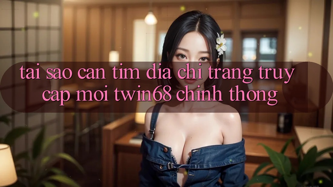 Tại Sao Cần Tìm “Địa chỉ trang Truy Cập Mới twin68” Chính Thống? Tại Sao Cần Tìm “Địa chỉ trang Truy Cập Mới twin68” Chính Thống?