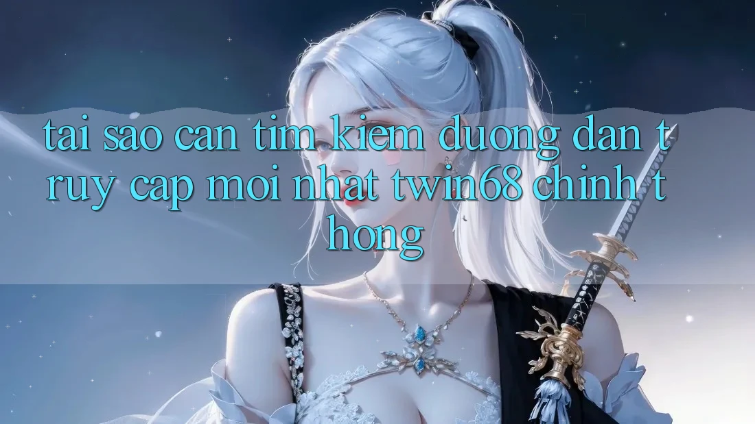 Tại Sao Cần Tìm Kiếm “Đường dẫn Truy Cập Mới nhất twin68” Chính Thống? Tại Sao Cần Tìm Kiếm “Đường dẫn Truy Cập Mới nhất twin68” Chính Thống?