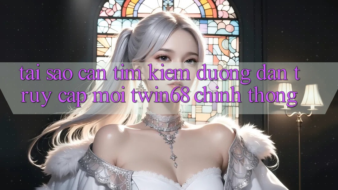 Tại Sao Cần Tìm kiếm “Đường dẫn Truy Cập Mới twin68” Chính Thống? Tại Sao Cần Tìm kiếm “Đường dẫn Truy Cập Mới twin68” Chính Thống?