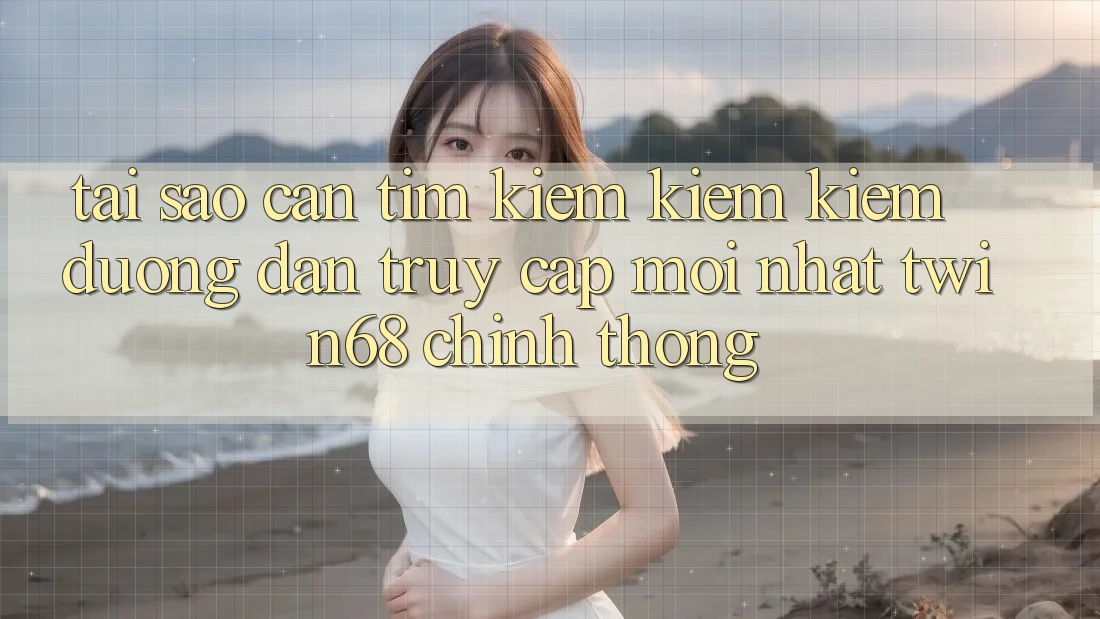 Tại Sao Cần Tìm kiếm kiếm Kiếm “Đường dẫn Truy Cập Mới nhất twin68” Chính Thống?