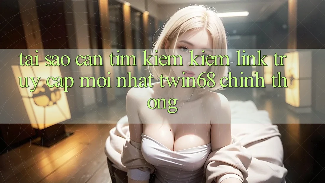 Tại Sao Cần Tìm kiếm Kiếm “Link Truy Cập Mới nhất twin68” Chính Thống? Tại Sao Cần Tìm kiếm Kiếm “Link Truy Cập Mới nhất twin68” Chính Thống?