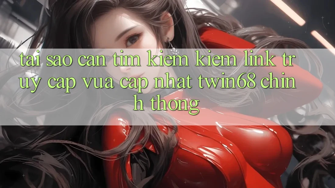 Tại Sao Cần Tìm kiếm Kiếm “Link Truy Cập Vừa cập nhật twin68” Chính Thống? Tại Sao Cần Tìm kiếm Kiếm “Link Truy Cập Vừa cập nhật twin68” Chính Thống?