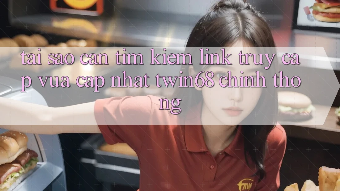 Tại Sao Cần Tìm Kiếm “Link Truy Cập Vừa cập nhật twin68” Chính Thống? Tại Sao Cần Tìm Kiếm “Link Truy Cập Vừa cập nhật twin68” Chính Thống?