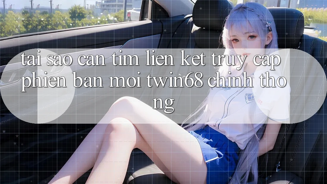 Tại Sao Cần Tìm “Liên kết Truy Cập Phiên bản mới twin68” Chính Thống? Tại Sao Cần Tìm “Liên kết Truy Cập Phiên bản mới twin68” Chính Thống?