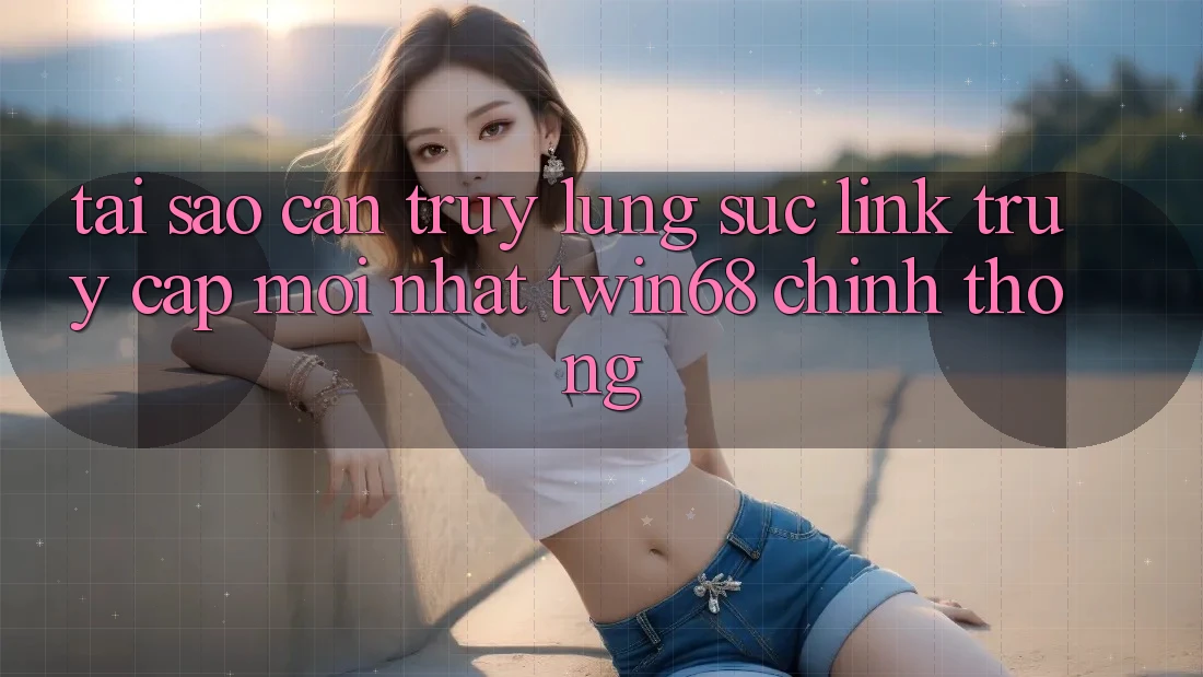 Tại Sao Cần Truy lùng sục “Link Truy Cập Mới nhất twin68” Chính Thống? Tại Sao Cần Truy lùng sục “Link Truy Cập Mới nhất twin68” Chính Thống?