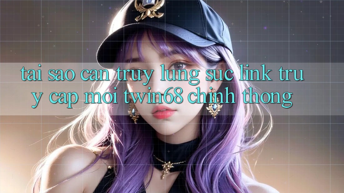 Tại Sao Cần Truy lùng sục “Link Truy Cập Mới twin68” Chính Thống?