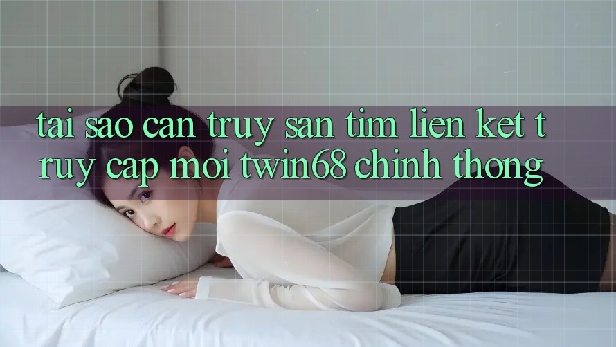 Tại Sao Cần Truy săn tìm “Liên kết Truy Cập Mới twin68” Chính Thống? Tại Sao Cần Truy săn tìm “Liên kết Truy Cập Mới twin68” Chính Thống?