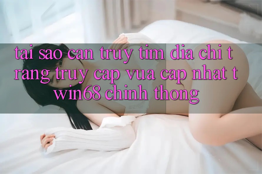 Tại Sao Cần Truy tìm “Địa chỉ trang Truy Cập Vừa cập nhật twin68” Chính Thống? Tại Sao Cần Truy tìm “Địa chỉ trang Truy Cập Vừa cập nhật twin68” Chính Thống?