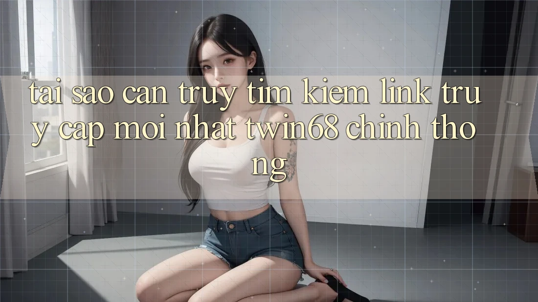 Tại Sao Cần Truy tìm kiếm “Link Truy Cập Mới nhất twin68” Chính Thống? Tại Sao Cần Truy tìm kiếm “Link Truy Cập Mới nhất twin68” Chính Thống?