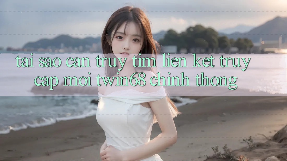Tại Sao Cần Truy tìm “Liên kết Truy Cập Mới twin68” Chính Thống? Tại Sao Cần Truy tìm “Liên kết Truy Cập Mới twin68” Chính Thống?