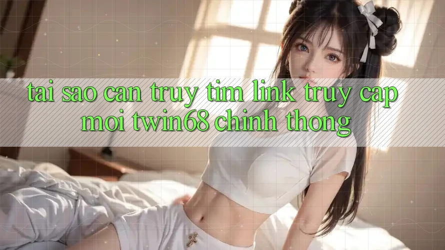 Tại Sao Cần Truy tìm “Link Truy Cập Mới twin68” Chính Thống? Tại Sao Cần Truy tìm “Link Truy Cập Mới twin68” Chính Thống?