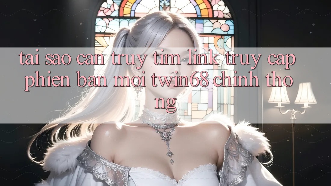 Tại Sao Cần Truy tìm “Link Truy Cập Phiên bản mới twin68” Chính Thống? Tại Sao Cần Truy tìm “Link Truy Cập Phiên bản mới twin68” Chính Thống?