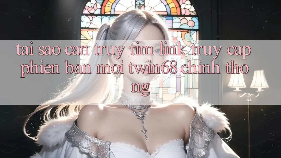 Tại Sao Cần Truy tìm “Link Truy Cập Phiên bản mới twin68” Chính Thống? Tại Sao Cần Truy tìm “Link Truy Cập Phiên bản mới twin68” Chính Thống?