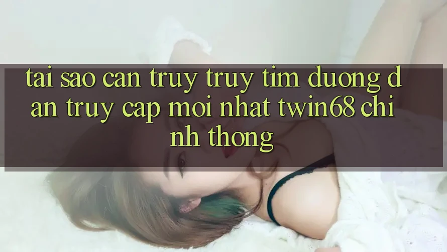 Tại Sao Cần Truy truy tìm “Đường dẫn Truy Cập Mới nhất twin68” Chính Thống? Tại Sao Cần Truy truy tìm “Đường dẫn Truy Cập Mới nhất twin68” Chính Thống?