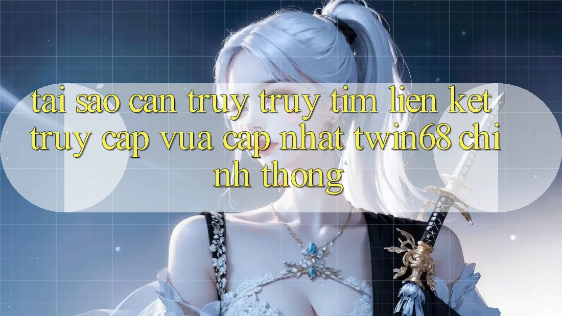 Tại Sao Cần Truy truy tìm “Liên kết Truy Cập Vừa cập nhật twin68” Chính Thống? Tại Sao Cần Truy truy tìm “Liên kết Truy Cập Vừa cập nhật twin68” Chính Thống?