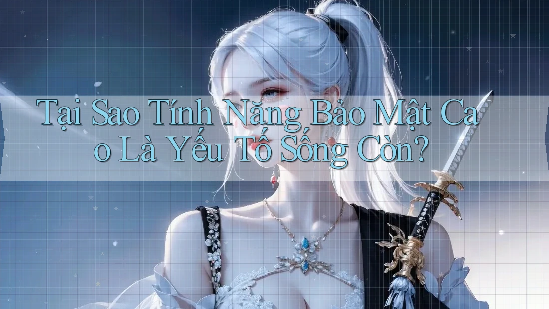 Tại Sao Tính Năng Bảo Mật Cao Là Yếu Tố Sống Còn? Tại Sao Tính Năng Bảo Mật Cao Là Yếu Tố Sống Còn?