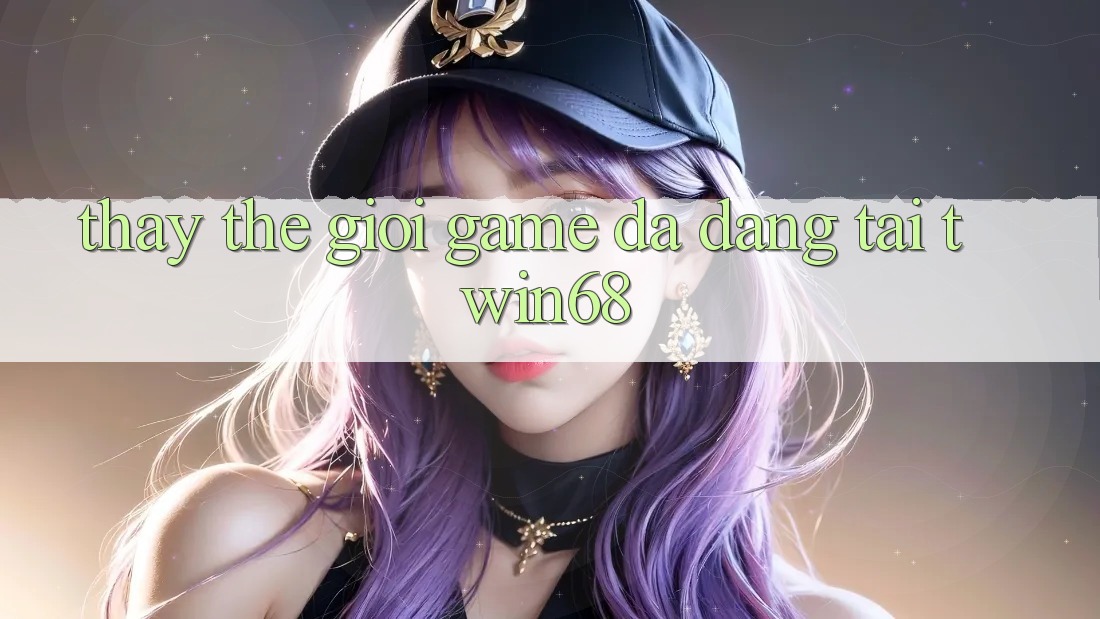 Thấy Thế Giới Game Đa Dạng Tại twin68 Thấy Thế Giới Game Đa Dạng Tại twin68