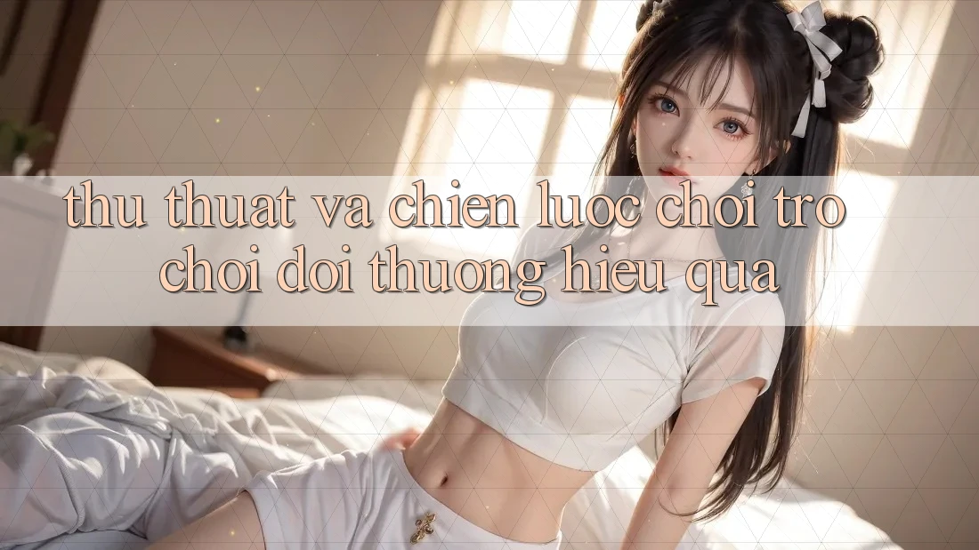 Thủ thuật Và Chiến lược Chơi Trò chơi Đổi Thưởng Hiệu Quả Thủ thuật Và Chiến lược Chơi Trò chơi Đổi Thưởng Hiệu Quả
