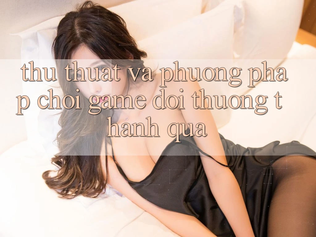 Thủ thuật Và Phương pháp Chơi Game Đổi Thưởng Thành quả Thủ thuật Và Phương pháp Chơi Game Đổi Thưởng Thành quả