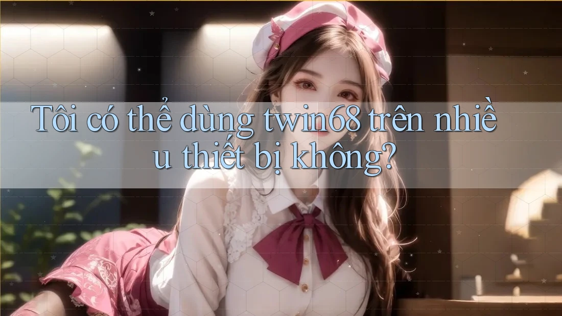 Tôi có thể dùng twin68 trên nhiều thiết bị không?