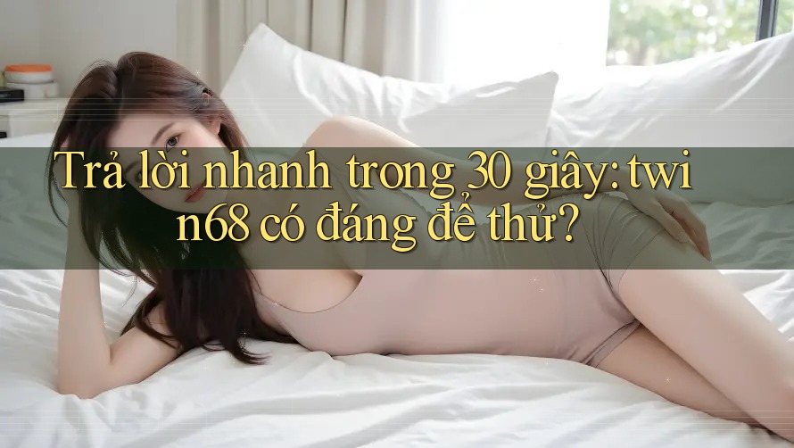 Trả lời nhanh trong 30 giây: twin68 có đáng để thử? Trả lời nhanh trong 30 giây: twin68 có đáng để thử?
