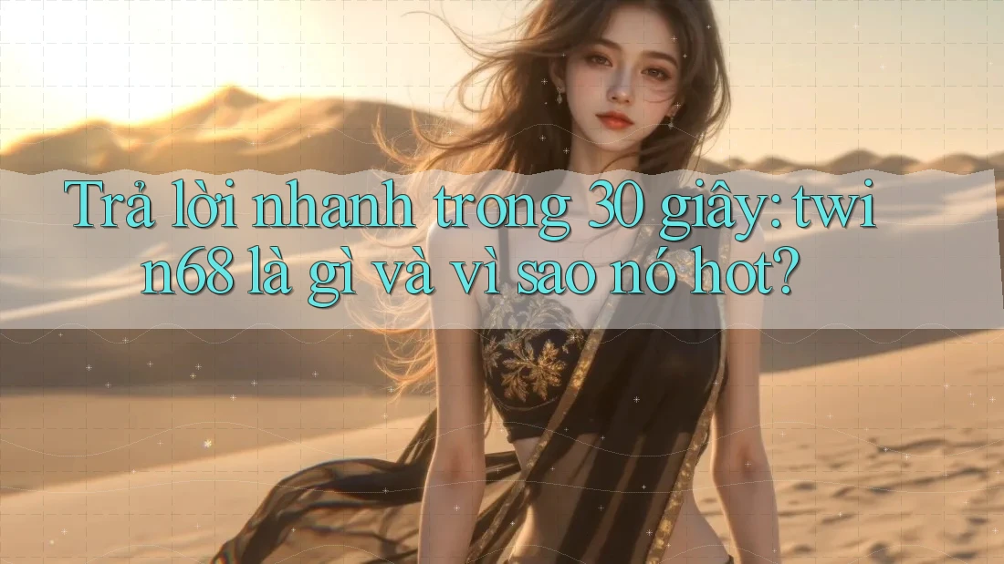 Trả lời nhanh trong 30 giây: twin68 là gì và vì sao nó hot? Trả lời nhanh trong 30 giây: twin68 là gì và vì sao nó hot?