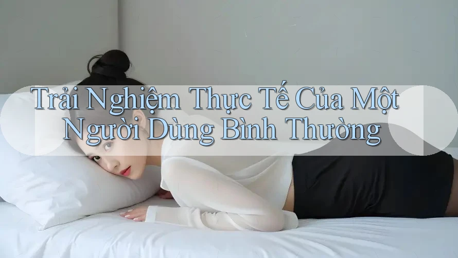 Trải Nghiệm Thực Tế Của Một Người Dùng Bình Thường Trải Nghiệm Thực Tế Của Một Người Dùng Bình Thường