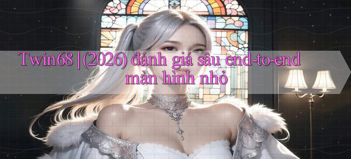 Twin68 (2026) đánh giá sâu end   to   end màn hình nhỏ