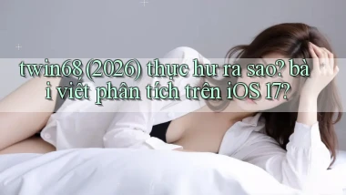 twin68 (2026) thực hư ra sao bài viết phân tích trên iOS 17